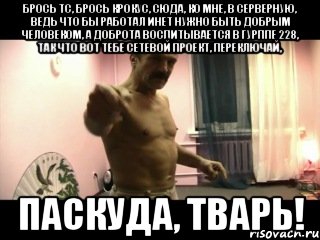 Брось ТС, брось крокус, сюда, ко мне, в серверную, ведь что бы работал инет нужно быть добрым человеком, а доброта воспитывается в гурппе 228, так что вот тебе сетевой проект, переключай, паскуда, тварь!