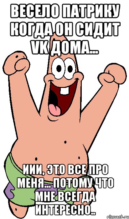 Весело Патрику когда он сидит VK дома... иии, это все про меня... потому что мне всегда интересно.., Мем Радостный Патрик