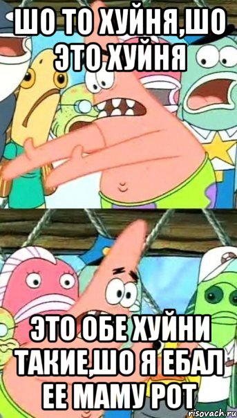 Шо то хуйня,шо это хуйня это обе хуйни такие,шо я ебал ее маму рот, Мем Патрик (берешь и делаешь)