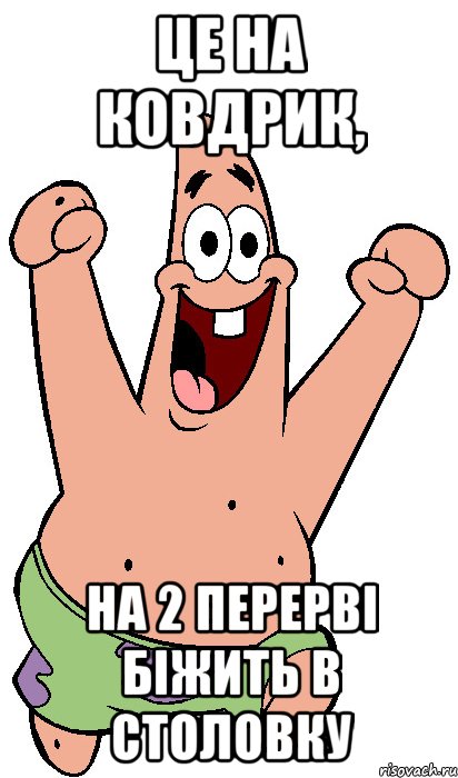Це на ковдрик, на 2 перерві біжить в столовку, Мем Радостный Патрик