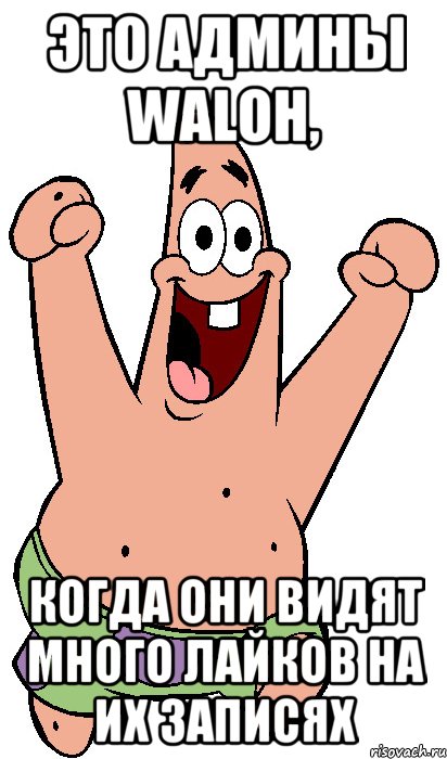 Это админы WALOH, когда они видят много лайков на их записях, Мем Радостный Патрик