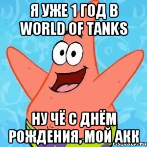 Я уже 1 год в World of Tanks Ну чё с Днём Рождения, мой акк, Мем Патрик