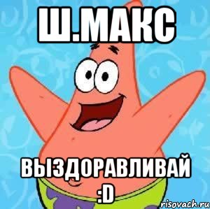 Ш.Макс Выздоравливай :D, Мем Патрик