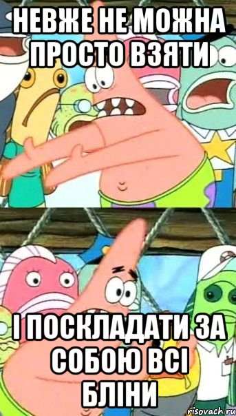 Невже не можна просто взяти і поскладати за собою всі бліни, Мем Патрик (берешь и делаешь)