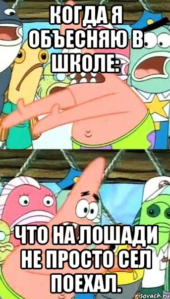 Когда я объесняю в школе: Что на лошади не просто сел поехал., Мем Патрик (берешь и делаешь)