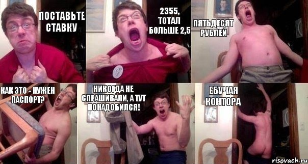 Поставьте ставку 2355, тотал больше 2,5 Пятьдесят рублей Как это - нужен паспорт? Никогда не спрашивали, а тут понадобился! Ебучая контора