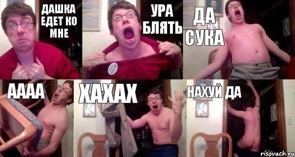 Дашка едет ко мне Ура блять Да сука АААА хахах нахуй да
