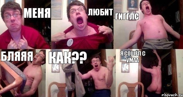 МЕНЯ ЛЮБИТ ГИГГЛС БЛЯЯЯ КАК?? Я СОШЁЛ С УМАА