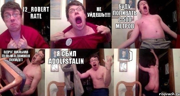 J2_Robert Rate Не уйдешь!!!! Буду поливать с 500 метров Вдруг шальная пулька в движок попадет Я сбил AdolfStalin )
