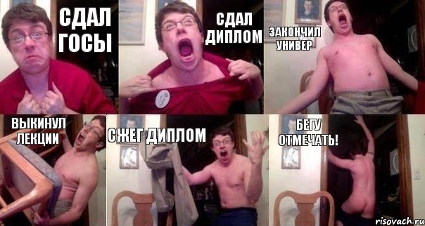 сдал госы сдал диплом закончил универ выкинул лекции сжег диплом бегу отмечать!