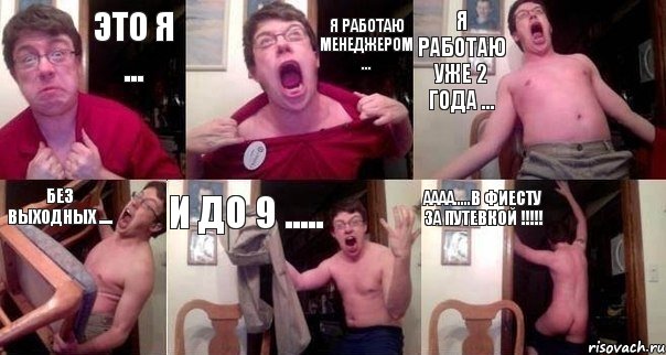 это я ... я работаю менеджером ... я работаю уже 2 года ... без выходных .... и до 9 ..... АААА.....в Фиесту за путевкой !!!!!