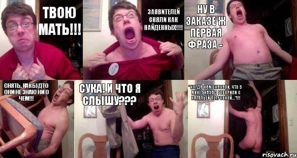 ТВОЮ МАТЬ!!! ЗАЯВИТЕЛЕЙ СНЯЛИ КАК НАЙДЕННЫХ!!!! НУ В ЗАКАЗЕ Ж ПЕРВАЯ ФРАЗА - СНЯТЬ, КАК БУДТО ОНИ НЕ ЗНАЮ НИ О ЧЕМ!!! СУКА! И ЧТО Я СЛЫШУ??? "КОГДА НАМ СКАЗАЛИ, ЧТО 5 МИНУТ НАЗАД ГОВОРИЛИ С НАТАЛЬЕЙ ПЕТРОВНОЙ..."!!!!