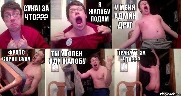 Сука! ЗА ЧТО??? Я ЖАЛОБУ ПОДАМ У МЕНЯ АДМИН ДРУГ ФРАПС СКРИН СУКА ТЫ УВОЛЕН ЖДИ ЖАЛОБУ ПРАВА ТО ЗА ЧТО???