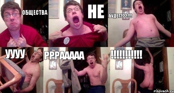 ОБЩЕСТВА НЕ БУДЕТ???!!!! уууу РРРААААА !!!!!!!!!!!