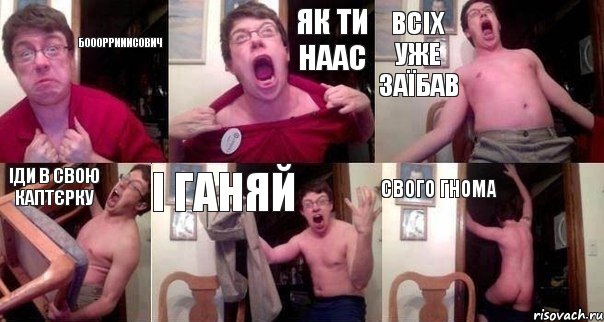 боооррииисович як ти наас всіх уже заїбав іди в свою каптєрку і ганяй свого гнома