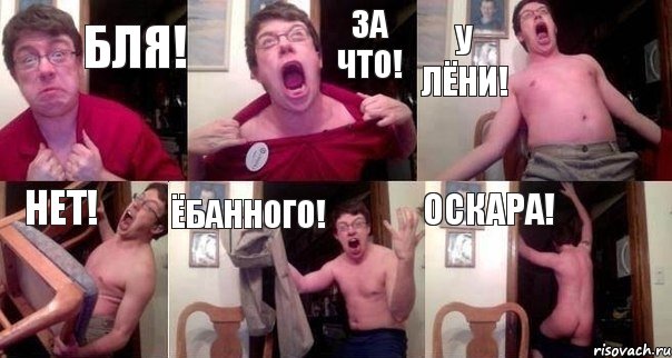 БЛЯ! ЗА ЧТО! У ЛЁНИ! НЕТ! ЁБАННОГО! ОСКАРА!