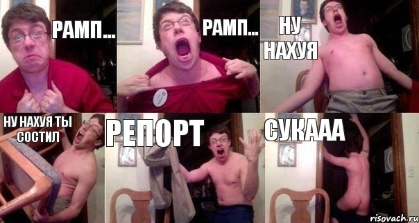 РАМП... РАМП... НУ НАХУЯ НУ НАХУЯ ТЫ СОСТИЛ РЕПОРТ СУКААА