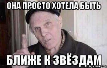 она просто хотела быть БЛИЖЕ К ЗВЁЗДАМ