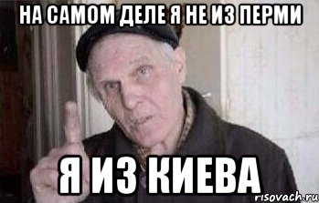на самом деле я не из перми я из киева