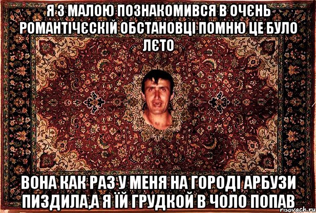 Я з малою познакомився в очєнь романтічєскій обстановці помню це було лєто вона как раз у меня на городі арбузи пиздила,а я їй грудкой в чоло попав, Мем Перший парнь на сел