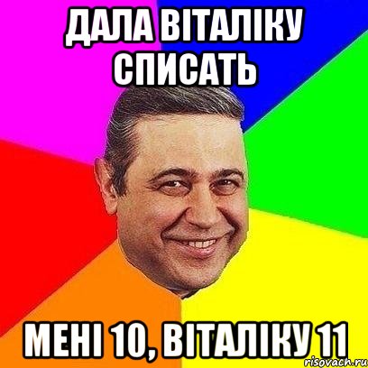 дала віталіку списать мені 10, віталіку 11, Мем Петросяныч