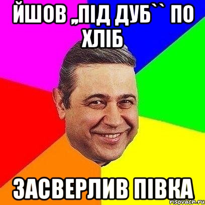 Йшов ,,Під дуб`` по хліб засверлив півка, Мем Петросяныч