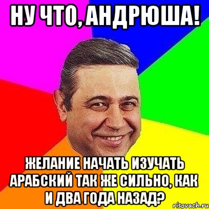 Ну что, Андрюша! Желание начать изучать арабский так же сильно, как и два года назад?, Мем Петросяныч