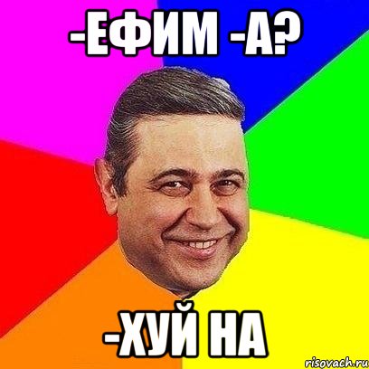 -Ефим -А? -Хуй на, Мем Петросяныч