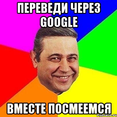 Переведи через GOOGLE вместе посмеемся, Мем Петросяныч