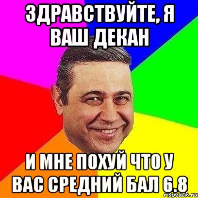 здравствуйте, я ваш декан и мне похуй что у вас средний бал 6.8, Мем Петросяныч