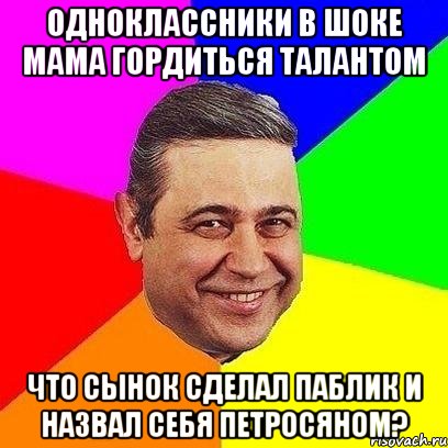 Одноклассники в шоке мама гордиться талантом что сынок сделал паблик и назвал себя Петросяном?, Мем Петросяныч