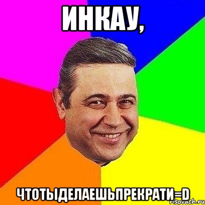 Инкау, чтотыделаешьпрекрати=D, Мем Петросяныч