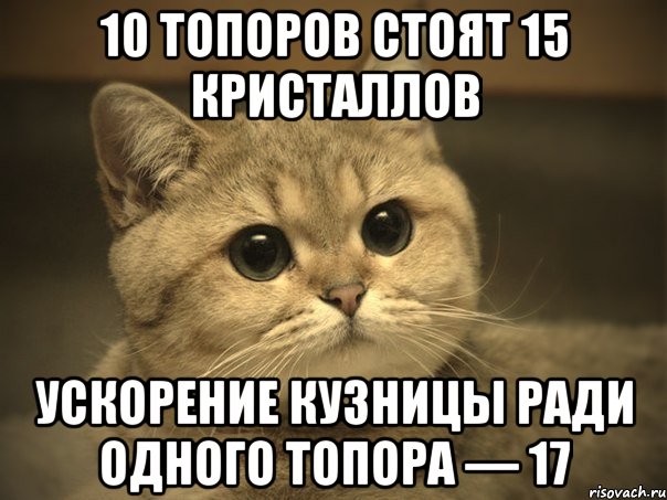 10 топоров стоят 15 кристаллов Ускорение кузницы ради одного топора — 17, Мем Пидрила ебаная котик