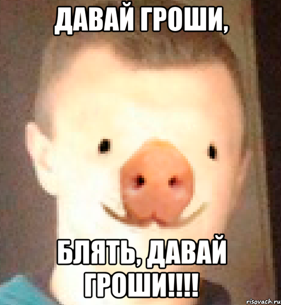 ДАВАЙ ГРОШИ, БЛЯТЬ, ДАВАЙ ГРОШИ!!!!