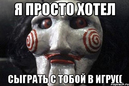 я просто хотел сыграть с тобой в игру((