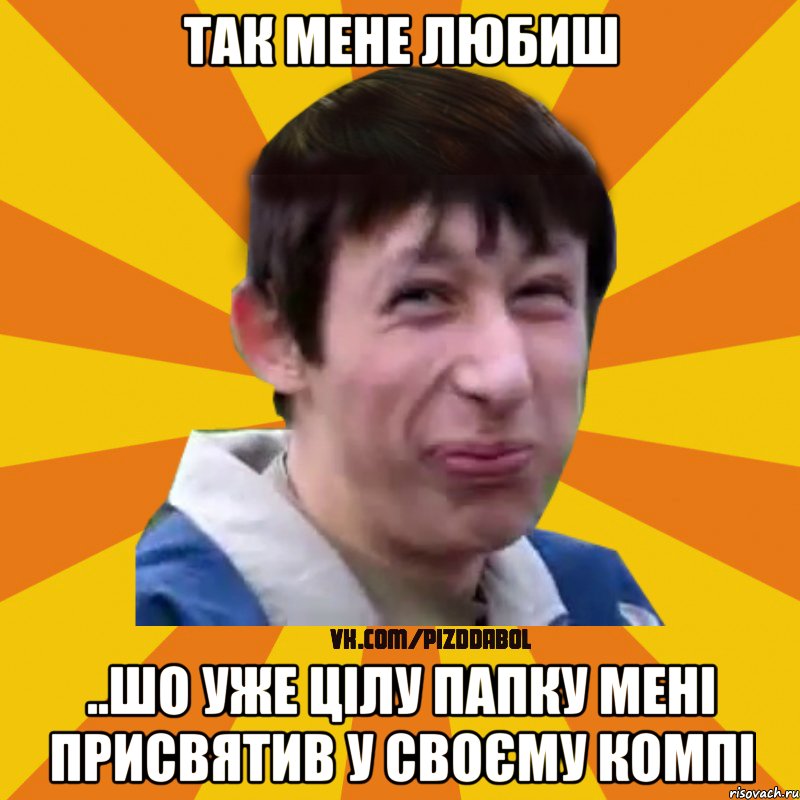 так мене любиш ..шо уже цілу папку мені присвятив у своєму компі, Мем Типичный врунишка