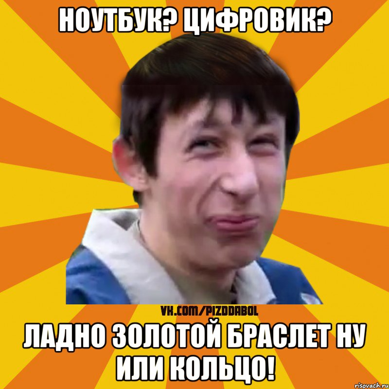 Ноутбук? Цифровик? Ладно золотой браслет ну или кольцо!, Мем Типичный врунишка