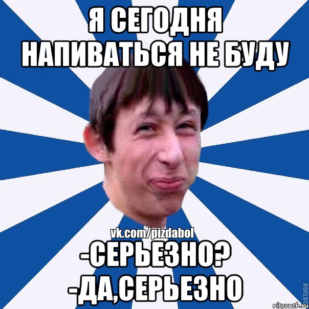 я сегодня напиваться не буду -серьезно? -да,серьезно, Мем Пиздабол типичный вк