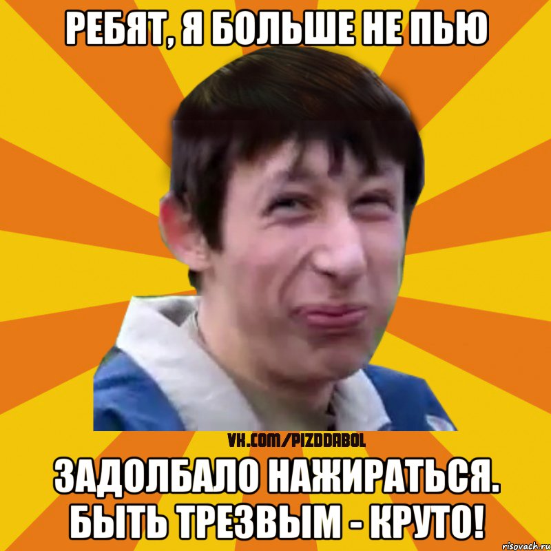 Ребят, я больше не пью Задолбало нажираться. Быть трезвым - круто!, Мем Типичный врунишка