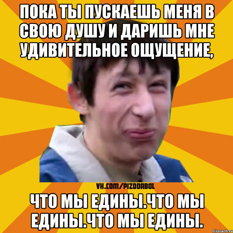 Пока ты пускаешь меня в свою душу и даришь мне удивительное ощущение, что мы едины.что мы едины.что мы едины., Мем Типичный врунишка