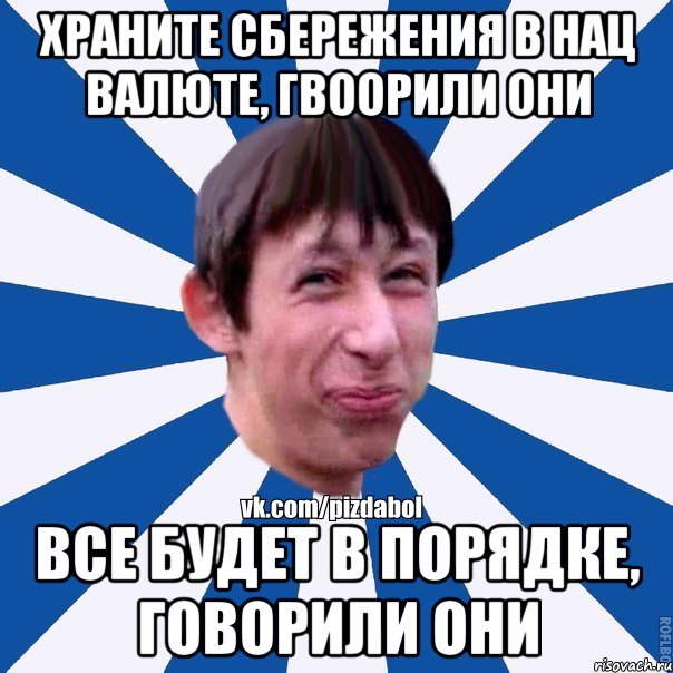 Храните сбережения в нац валюте, гвоорили они Все будет в порядке, говорили они, Мем Пиздабол типичный вк