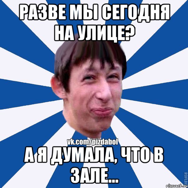 разве мы сегодня на улице? а я думала, что в зале..., Мем Пиздабол типичный вк