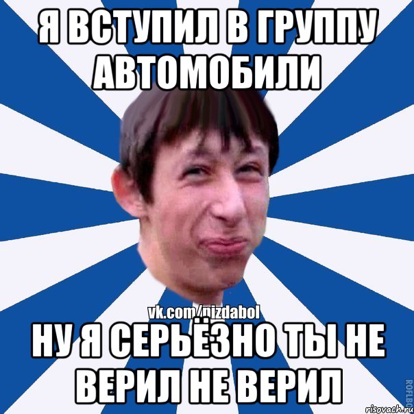 я вступил в группу автомобили ну я серьёзно ты не верил не верил, Мем Пиздабол типичный вк