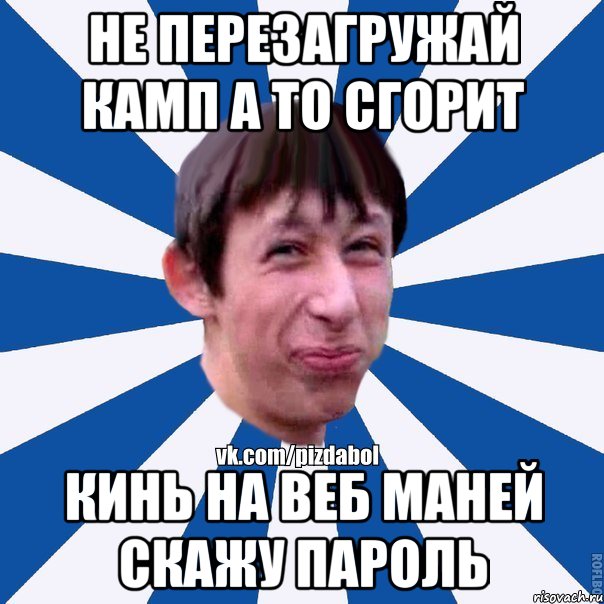 Не перезагружай камп а то сгорит Кинь на веб маней скажу пароль, Мем Пиздабол типичный вк