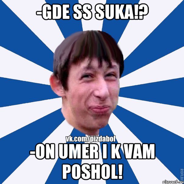 -GDE SS SUKA!? -ON UMER I K VAM POSHOL!, Мем Пиздабол типичный вк