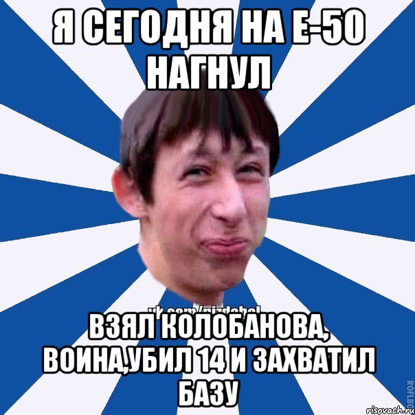 Я сегодня на Е-50 нагнул Взял Колобанова, Воина,убил 14 и захватил базу, Мем Пиздабол типичный вк