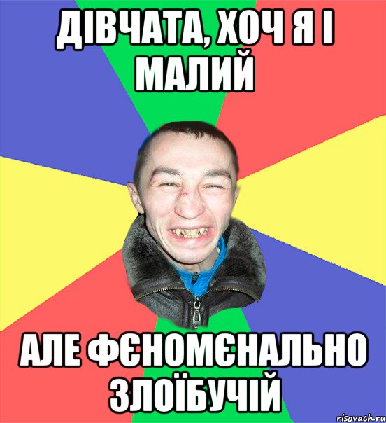 дівчата, хоч я і малий але фєномєнально злоїбучій