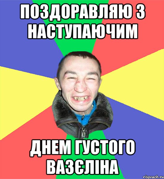 поздоравляю з наступаючим днем густого вазєліна