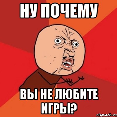 Ну почему Вы не любите игры?, Мем Почему