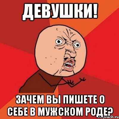 девушки! Зачем вы пишете о себе в мужском роде?, Мем Почему